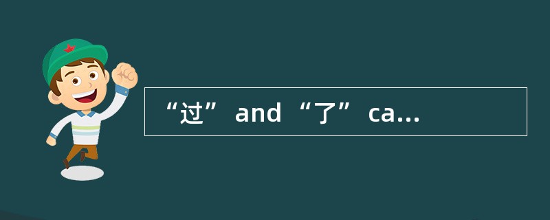 “过” and “了” can be used to indicate ______.