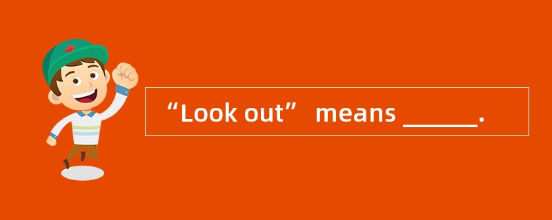 “Look out” means ______.