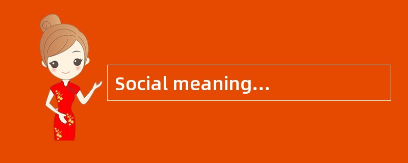 Social meaning or stylistic meaning is _____.