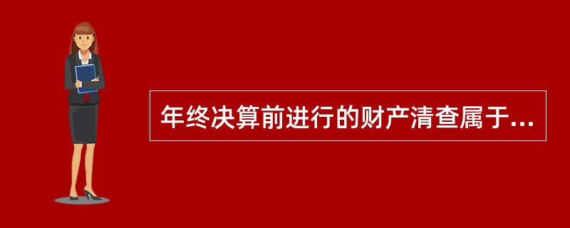 年终决算前进行的财产清查属于（　）。