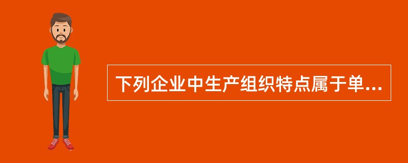 下列企业中生产组织特点属于单件生产的有（　　）。