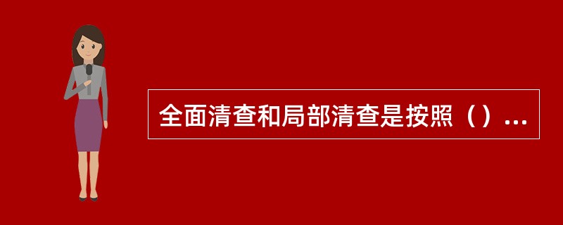 全面清查和局部清查是按照（）来划分的。