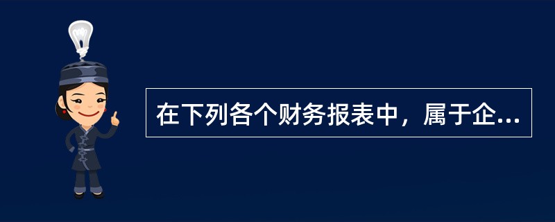 在下列各个财务报表中，属于企业对外提供的静态报表是（　）。