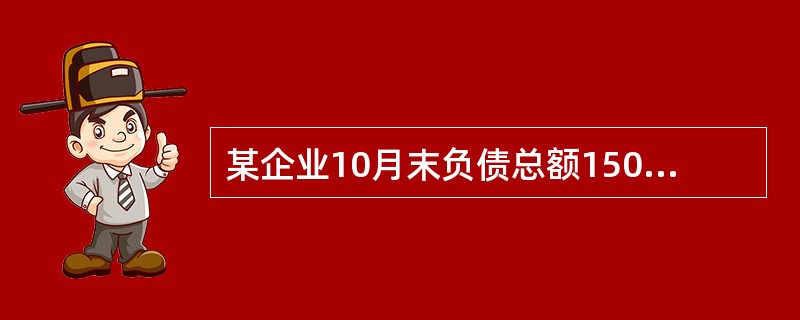 某企业10月末负债总额1500万元。11月份收回应收账款150万元存入银行，用银行存款偿还应付账款200万元，预付购货款100万元。该企业11月末负债总额为（　）。