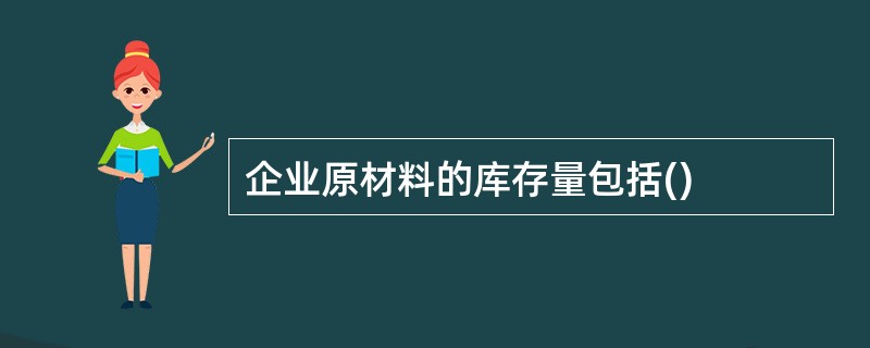 企业原材料的库存量包括()