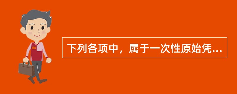 下列各项中，属于一次性原始凭证的有（　）。