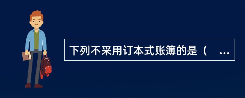 下列不采用订本式账簿的是（　）。