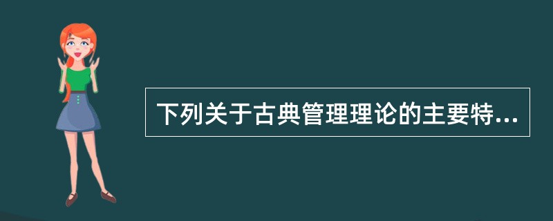 下列关于古典管理理论的主要特点描述正确的是（　）。