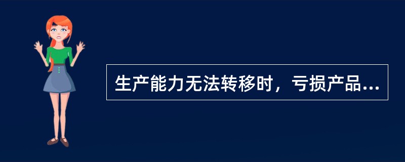 生产能力无法转移时，亏损产品满足（　）条件时，应当停产。