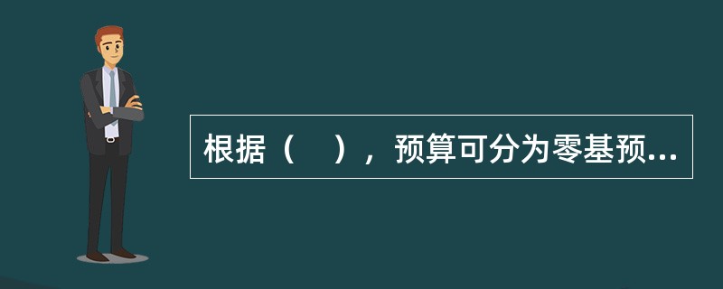 根据（　），预算可分为零基预算和增量预算。