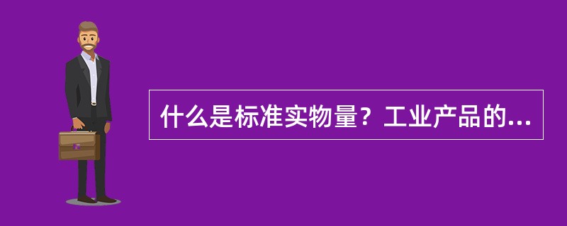 什么是标准实物量？工业产品的标准实物量有几种不同的折算方法？