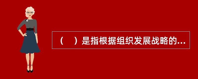 （　）是指根据组织发展战略的要求，通过有计划地对员工进行合理配置，搞好员工的培训和人力资源的开发。