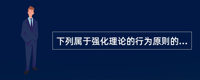 下列属于强化理论的行为原则的有（　）。