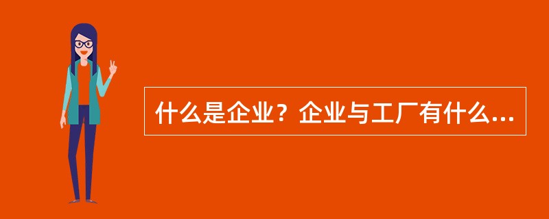 什么是企业？企业与工厂有什么区别？