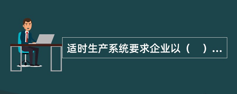 适时生产系统要求企业以（　）组织生产。