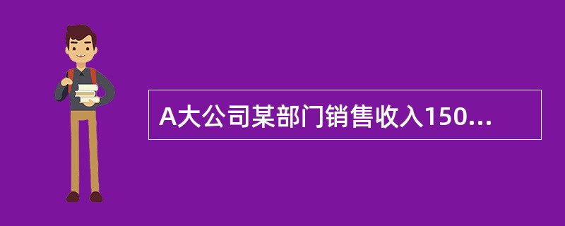 A大公司某部门销售收入15000元，已售商品的变动成本10000元，部门经理可控固定成本为800元，部门经理部不可控固定成本为1200元，分配的公司一般管理费用1000元。以各项中正确的选项有（　）。