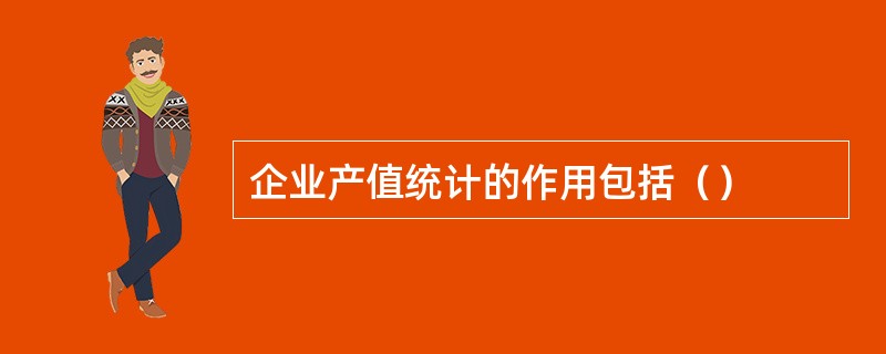 企业产值统计的作用包括（）