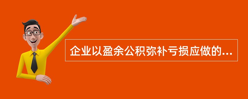 企业以盈余公积弥补亏损应做的会计处理是（）。