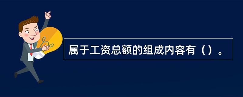 属于工资总额的组成内容有（）。