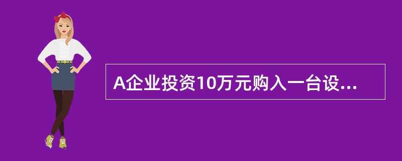 A企业投资10万元购入一台设备，无其他投资，初始期为0，预计使用年限为10年，无残值。设备投产后预计每年可获得净利4万元，则该投资的投资回收期为（　）年。