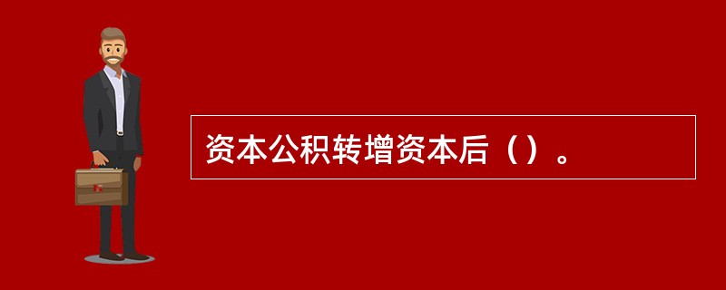 资本公积转增资本后（）。
