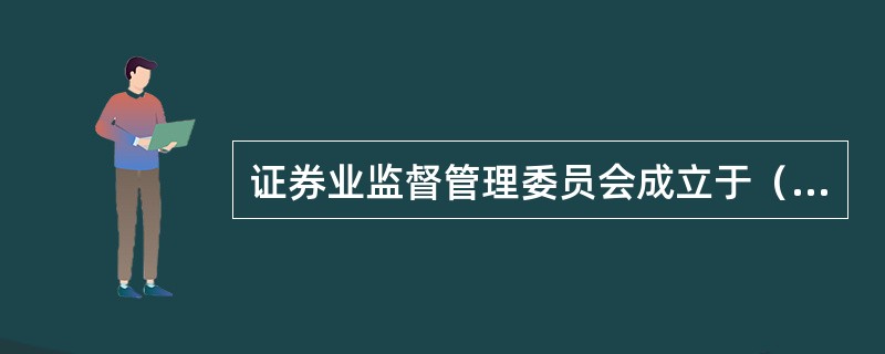 证券业监督管理委员会成立于（     ）。