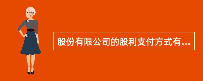 股份有限公司的股利支付方式有多种，主要有（　）。