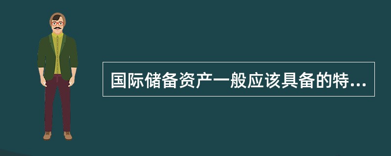 国际储备资产一般应该具备的特征不包括(    )。
