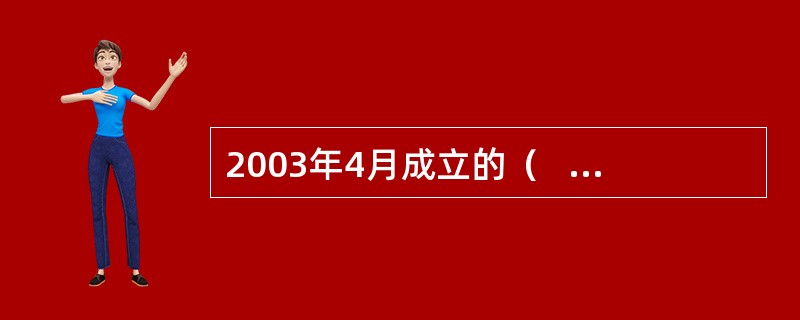 2003年4月成立的（     ）承担对银行业监管的职责。