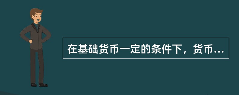 在基础货币一定的条件下，货币乘数越大，则货币供应量（  ）。