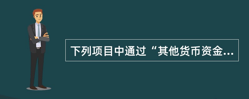 下列项目中通过“其他货币资金”科目核算的有（　　）。