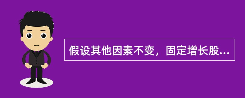 假设其他因素不变，固定增长股票的价值（　）。