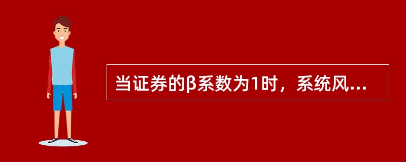 当证券的β系数为1时，系统风险与市场证券组合的系统风险的关系是（　）。