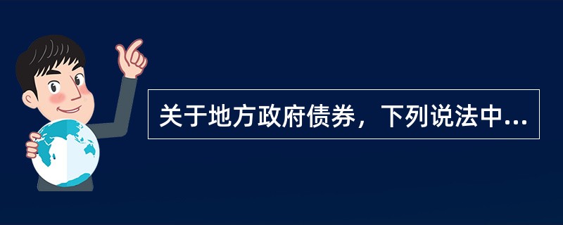 关于地方政府债券，下列说法中正确的是（　）。