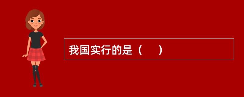 我国实行的是（     ）