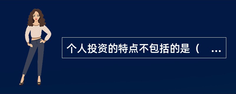 个人投资的特点不包括的是（　）。