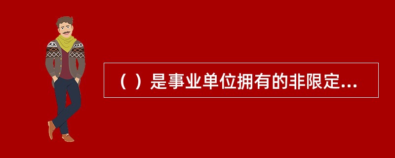 （ ）是事业单位拥有的非限定用途的净资产。