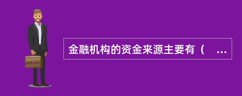 金融机构的资金来源主要有（　）。