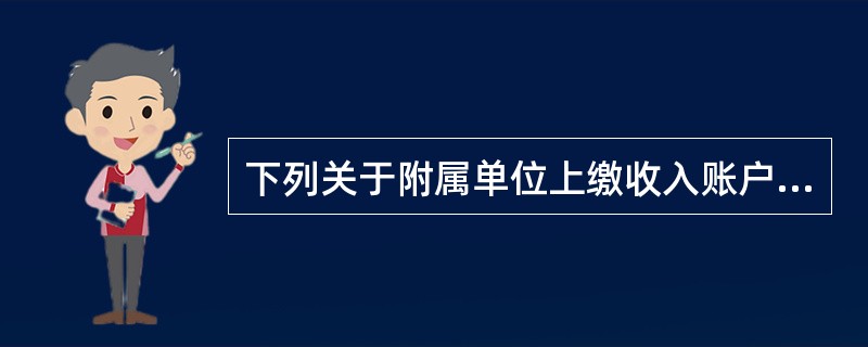 下列关于附属单位上缴收入账户的表述中，不正确的是（ ）。