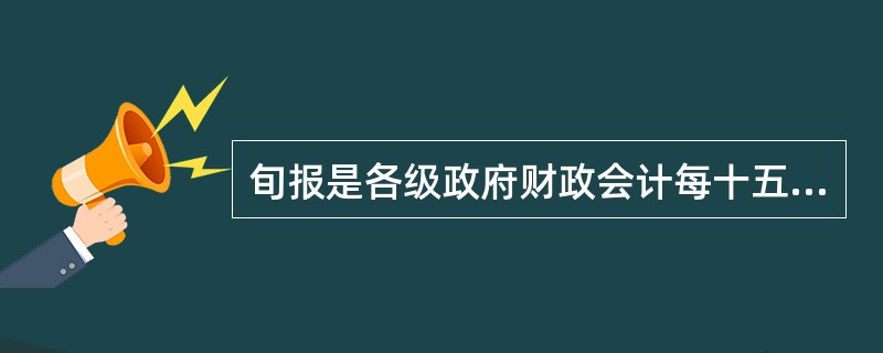 旬报是各级政府财政会计每十五日编报一次的，能简要反映预算收支进度的报表。（）