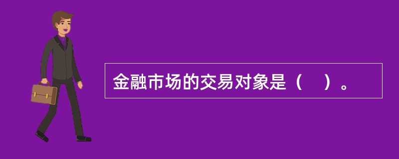 金融市场的交易对象是（　）。