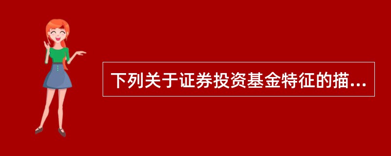 下列关于证券投资基金特征的描述正确的有（ ）。