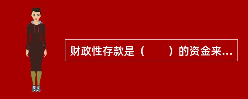 财政性存款是（　　）的资金来源。