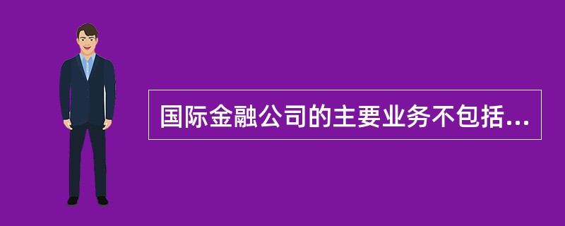 国际金融公司的主要业务不包括（　）。