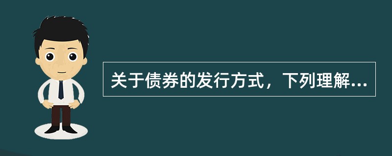 关于债券的发行方式，下列理解错误的是（　）。