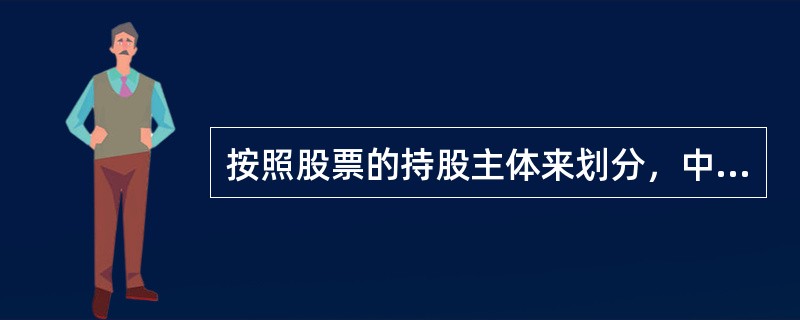 按照股票的持股主体来划分，中国的股票可以分为（　）。