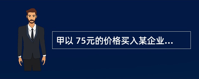 甲以 75元的价格买入某企业发行的面额为100元的 3年期贴现债券，持有两年以后试图以10.5%的持有期收益率将其卖给乙，而乙意图以10%作为其买进债券的到期收益率，则债券的买卖价格（ ）。