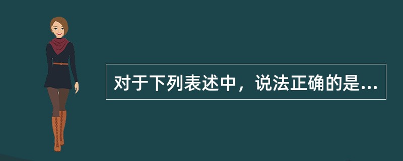 对于下列表述中，说法正确的是（　）。