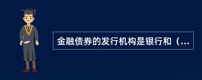 金融债券的发行机构是银行和（　　）。