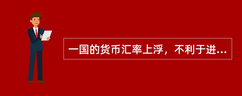 一国的货币汇率上浮，不利于进口，有利于出口。（　）